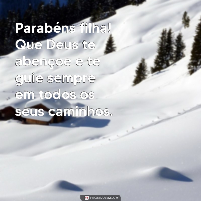 frases parabéns filha que Deus te abençoe Parabéns filha! Que Deus te abençoe e te guie sempre em todos os seus caminhos.