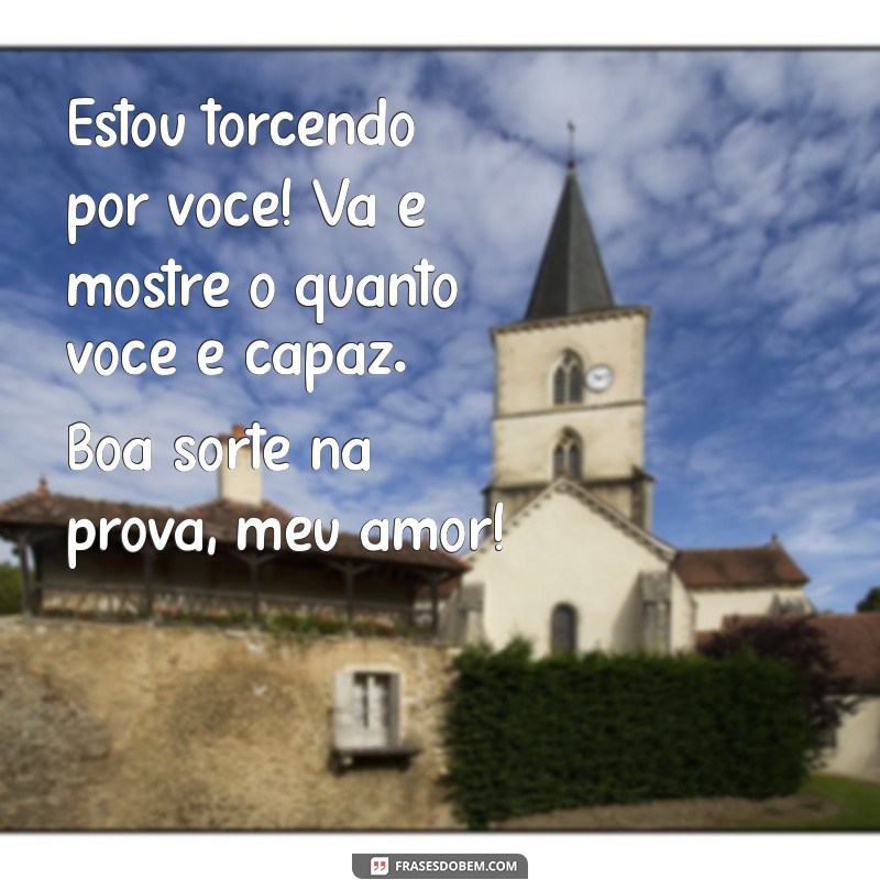 mensagem de boa sorte na prova para namorado Estou torcendo por você! Vá e mostre o quanto você é capaz. Boa sorte na prova, meu amor!