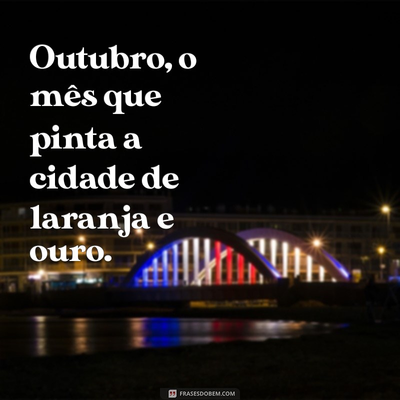 frases de outubro Outubro, o mês que pinta a cidade de laranja e ouro.