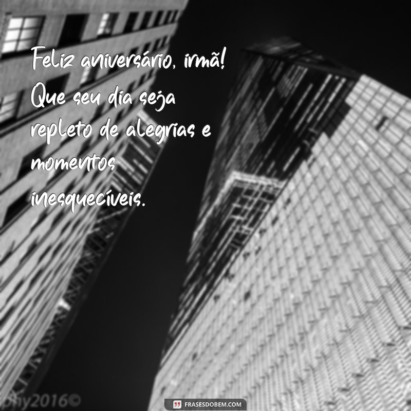 mensagem de aniversário de uma irmã Feliz aniversário, irmã! Que seu dia seja repleto de alegrias e momentos inesquecíveis.