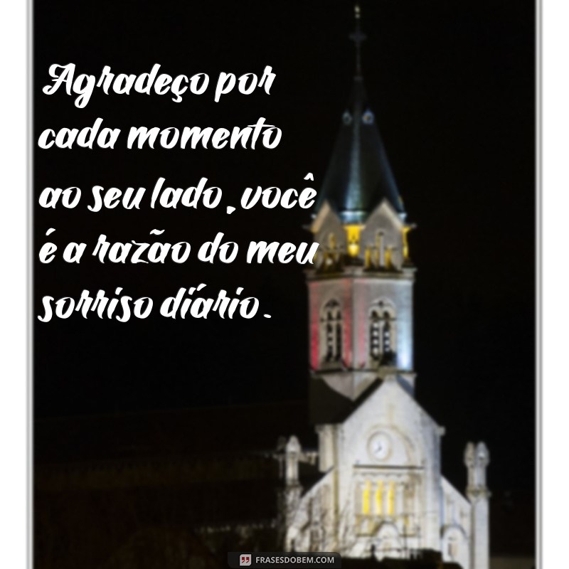 frases de gratidão ao marido Agradeço por cada momento ao seu lado, você é a razão do meu sorriso diário.