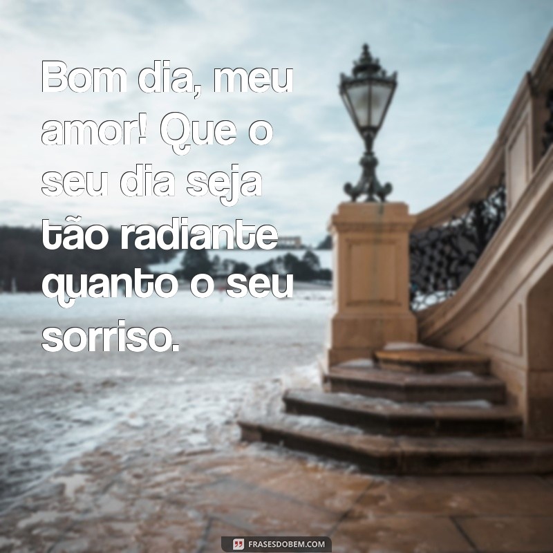 mensagem de bom dia para amor Bom dia, meu amor! Que o seu dia seja tão radiante quanto o seu sorriso.