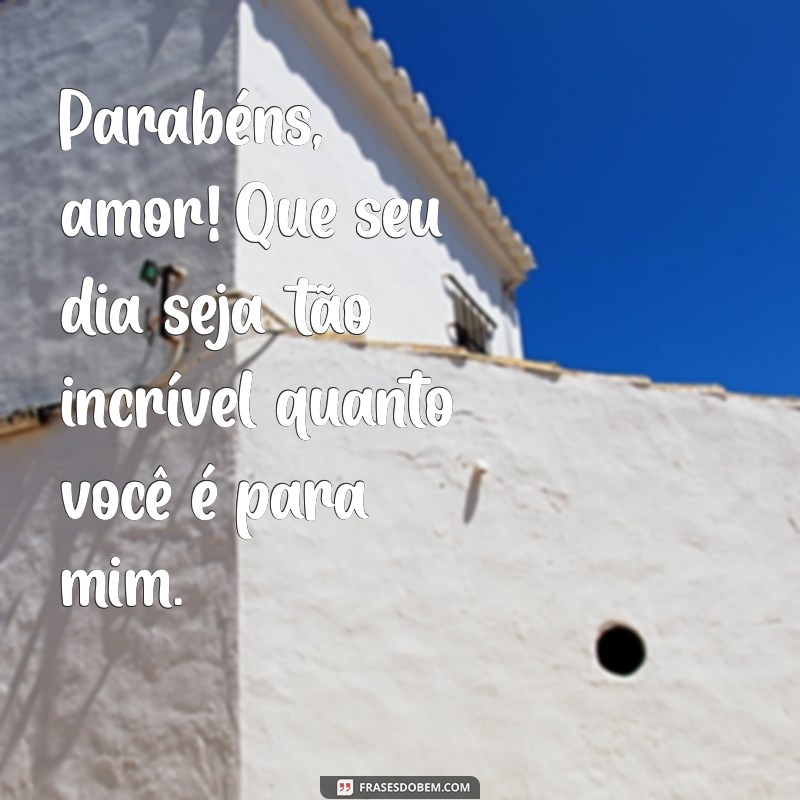 parabens para namorado Parabéns, amor! Que seu dia seja tão incrível quanto você é para mim.