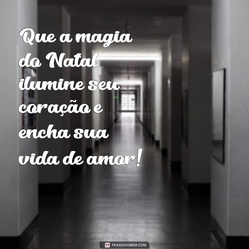 frases desejando feliz natal Que a magia do Natal ilumine seu coração e encha sua vida de amor!