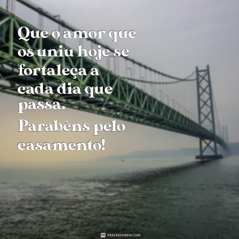 mensagem para os noivos no dia do casamento Que o amor que os uniu hoje se fortaleça a cada dia que passa. Parabéns pelo casamento!