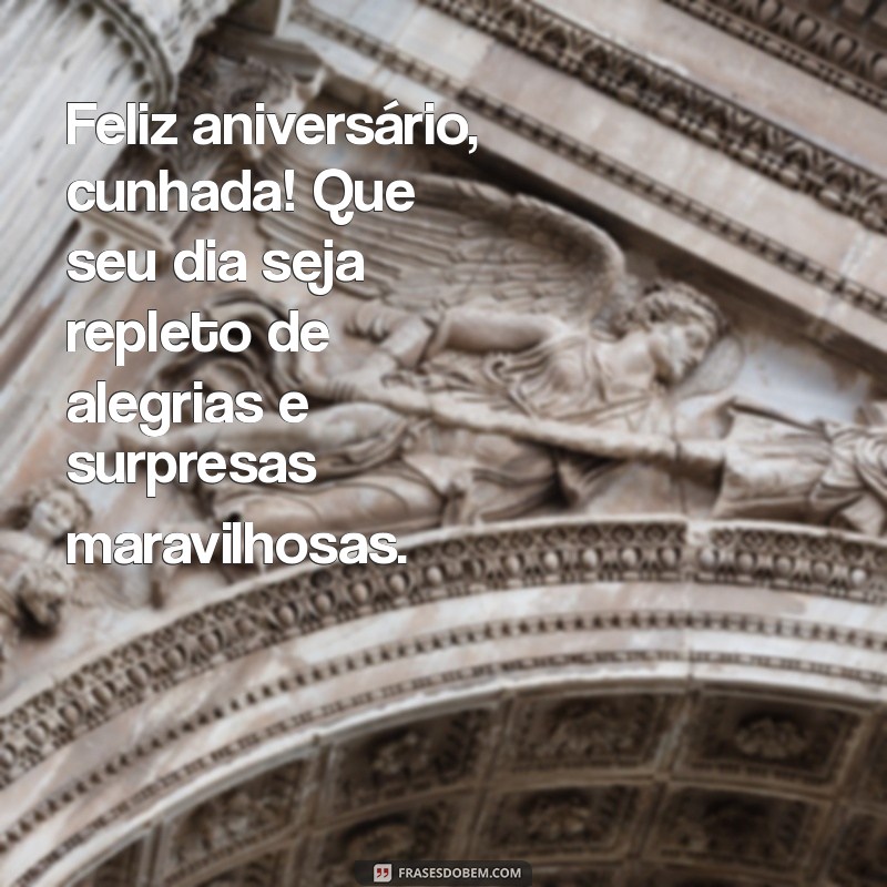 aniversario cunhada Feliz aniversário, cunhada! Que seu dia seja repleto de alegrias e surpresas maravilhosas.