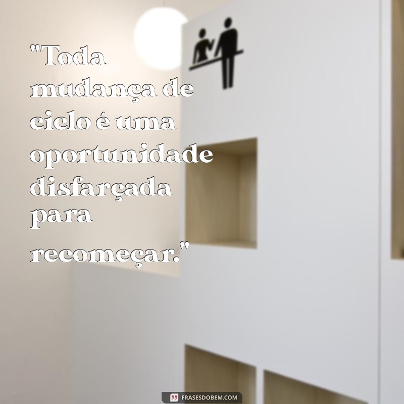 frases sobre mudança de ciclo 