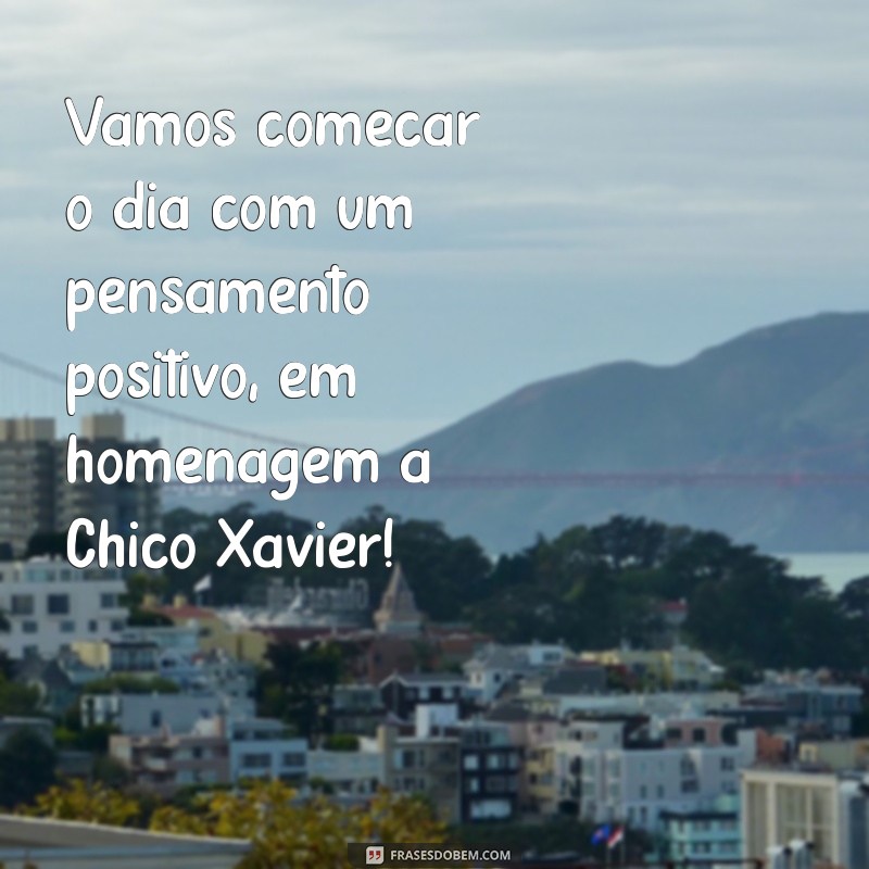 Bom Dia Chico Xavier: Inspirações e Mensagens para Começar o Dia com Positividade 