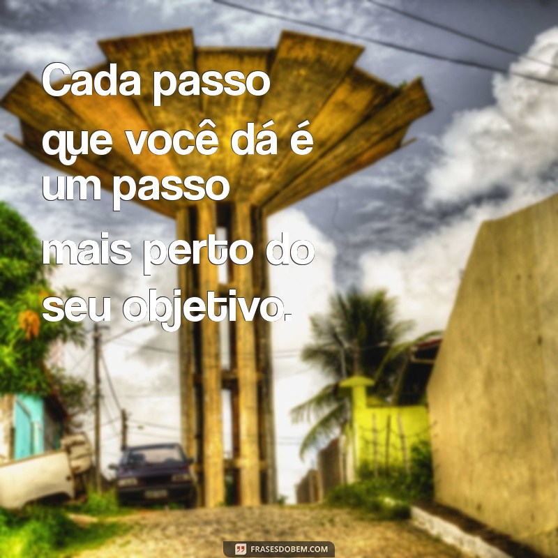 frases de incentivo para avaliação Cada passo que você dá é um passo mais perto do seu objetivo.