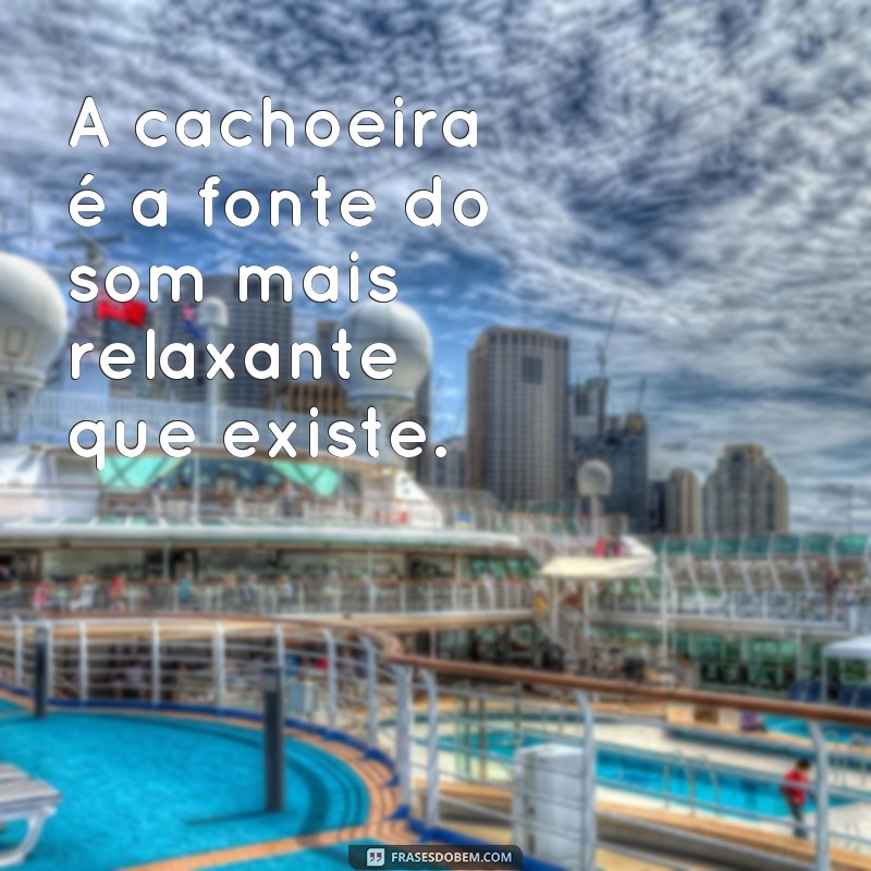 Descubra as mais belas frases inspiradas pelo som de cachoeira 