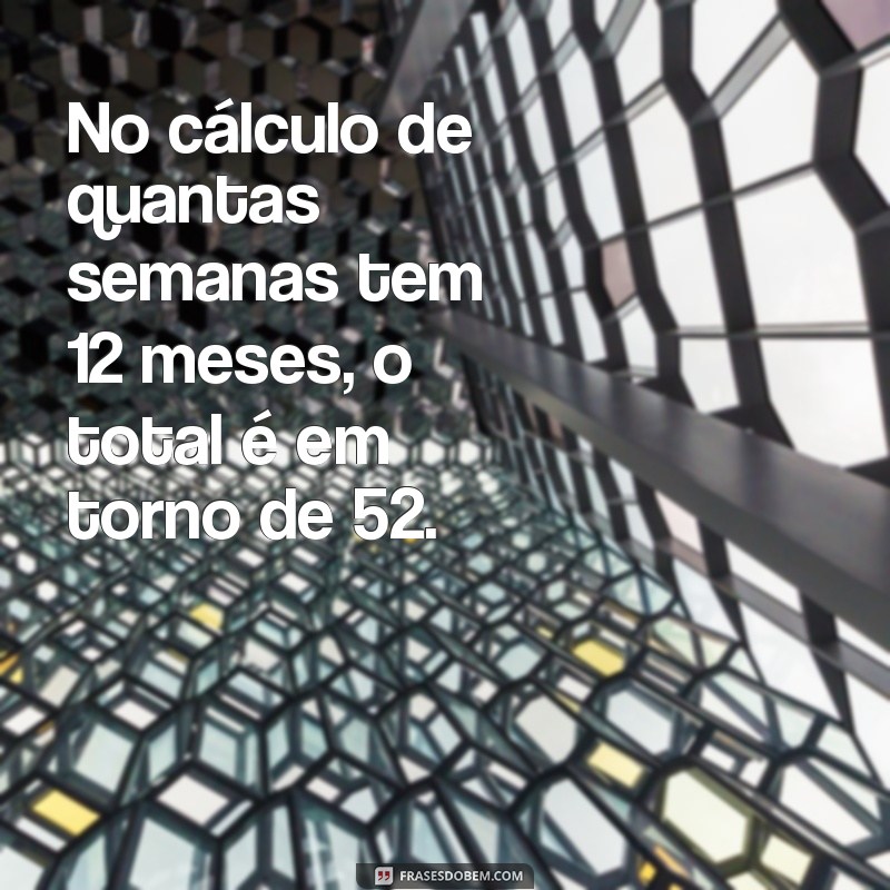 Quantas Semanas Existem em 12 Meses? Descubra a Resposta Aqui! 