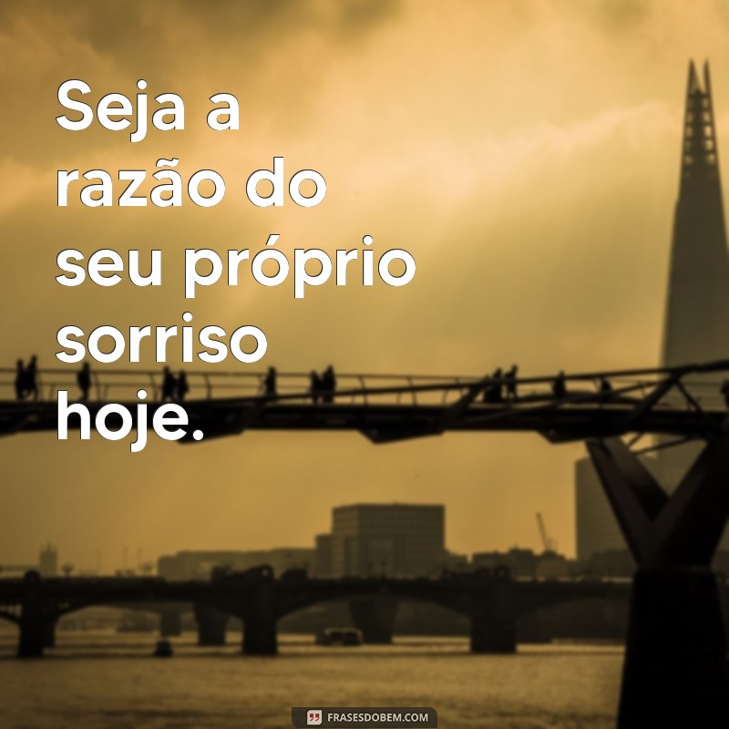 30 Frases Inspiradoras para Tornar Seu Dia Mais Feliz 