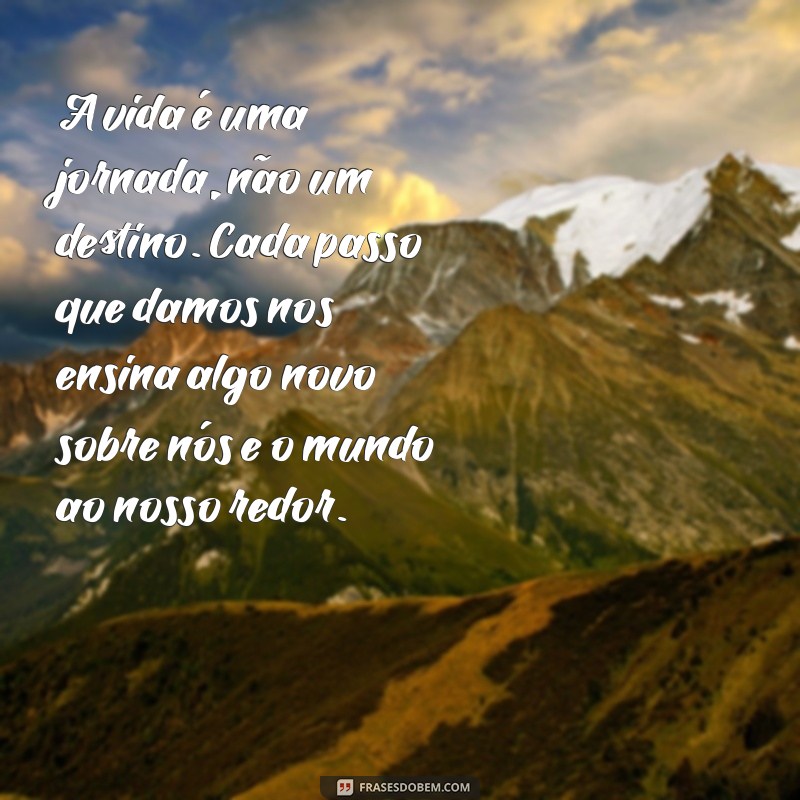 texto para reflexão sobre a vida A vida é uma jornada, não um destino. Cada passo que damos nos ensina algo novo sobre nós e o mundo ao nosso redor.