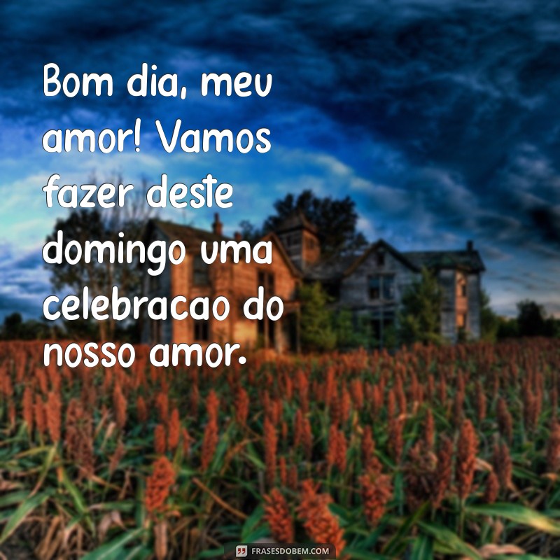 Bom Dia, Amor! Mensagens Inspiradoras para um Domingo Perfeito 