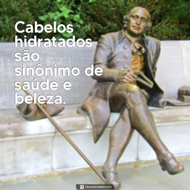 cabelos hidratados frases Cabelos hidratados são sinônimo de saúde e beleza.