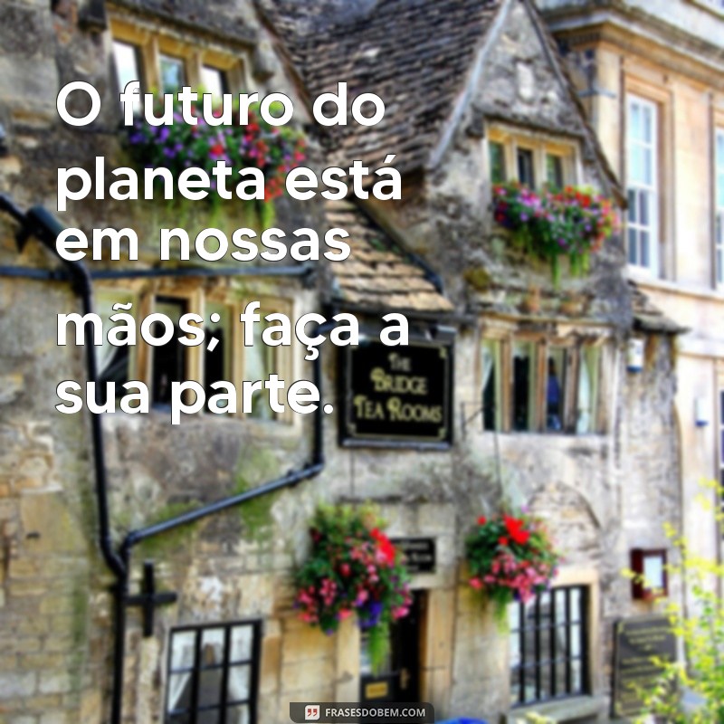 Frases Inspiradoras sobre o Meio Ambiente para Conscientização e Ação 