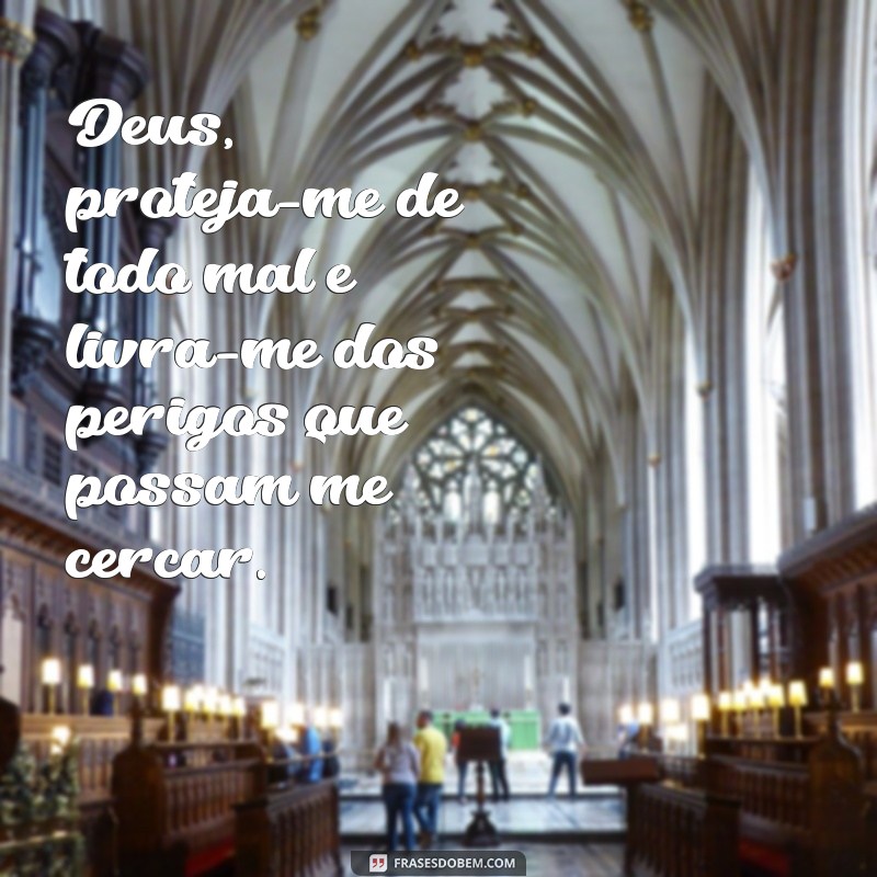 frases oração pedindo proteção e livramento Deus, proteja-me de todo mal e livra-me dos perigos que possam me cercar.