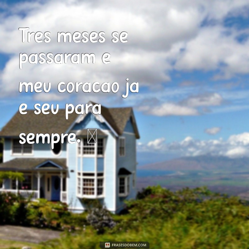 frases para mesversario de 3 meses Três meses se passaram e meu coração já é seu para sempre. ❤️