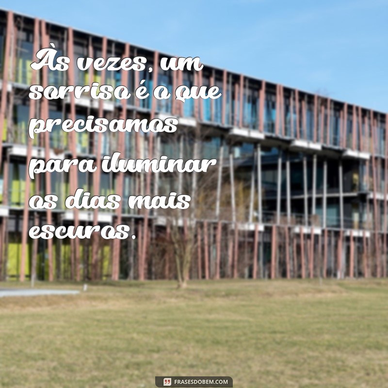 frases tocante Às vezes, um sorriso é o que precisamos para iluminar os dias mais escuros.