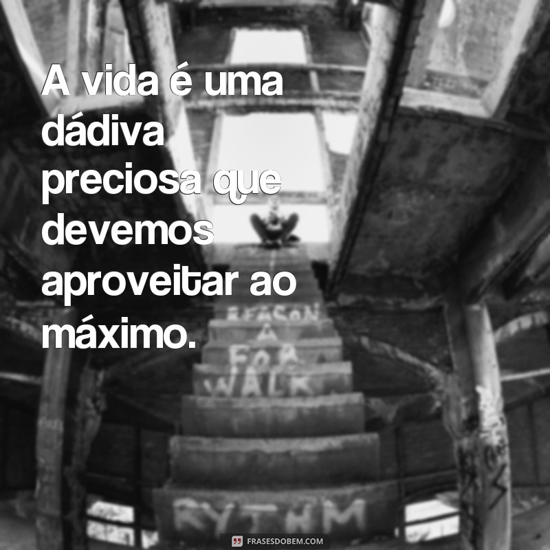 frases bonitas de la vida A vida é uma dádiva preciosa que devemos aproveitar ao máximo.