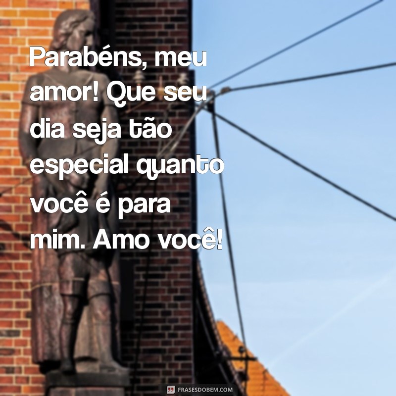 mensagem de parabéns para marido Parabéns, meu amor! Que seu dia seja tão especial quanto você é para mim. Amo você!