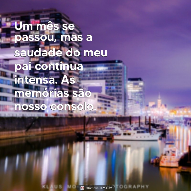 mensagem de um mês de falecimento do pai Um mês se passou, mas a saudade do meu pai continua intensa. As memórias são nosso consolo.