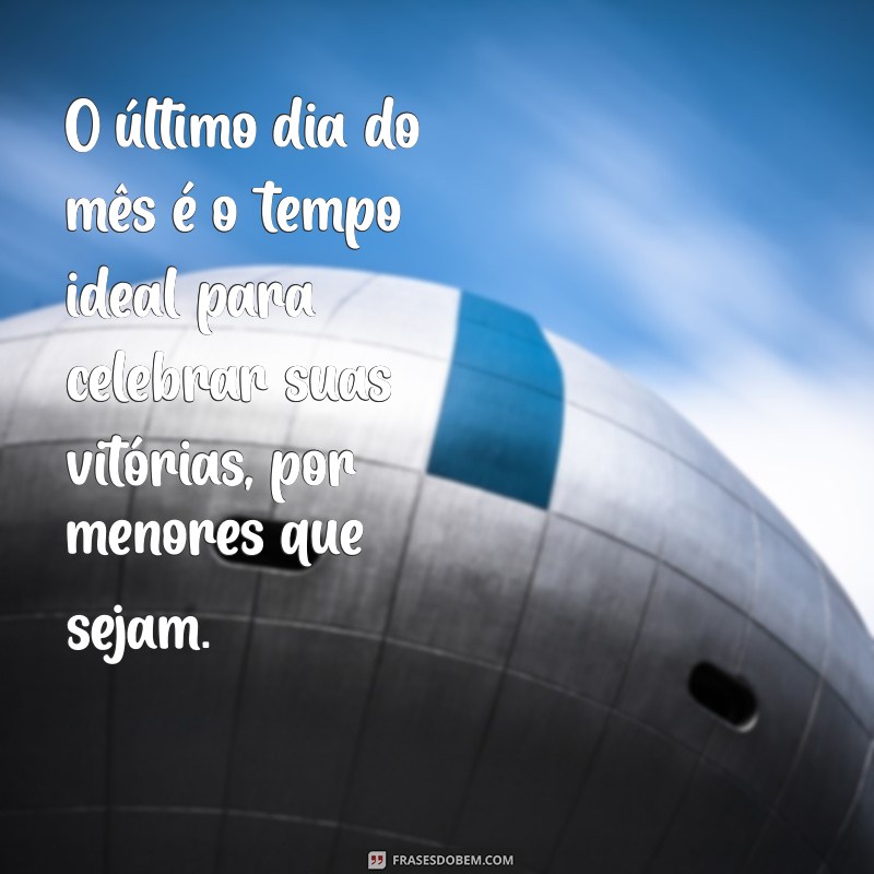 Mensagens Inspiradoras para Celebrar o Último Dia do Mês 