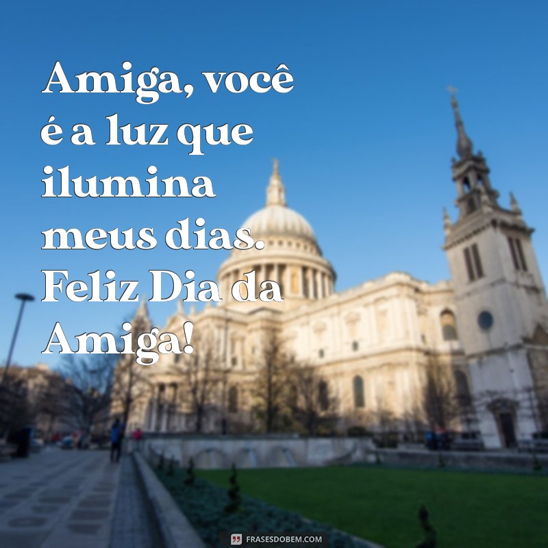 mensagem dia da amiga Amiga, você é a luz que ilumina meus dias. Feliz Dia da Amiga!