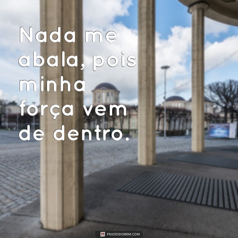 frases nada me abala Nada me abala, pois minha força vem de dentro.