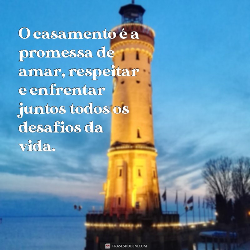 frases sobre o casamento O casamento é a promessa de amar, respeitar e enfrentar juntos todos os desafios da vida.