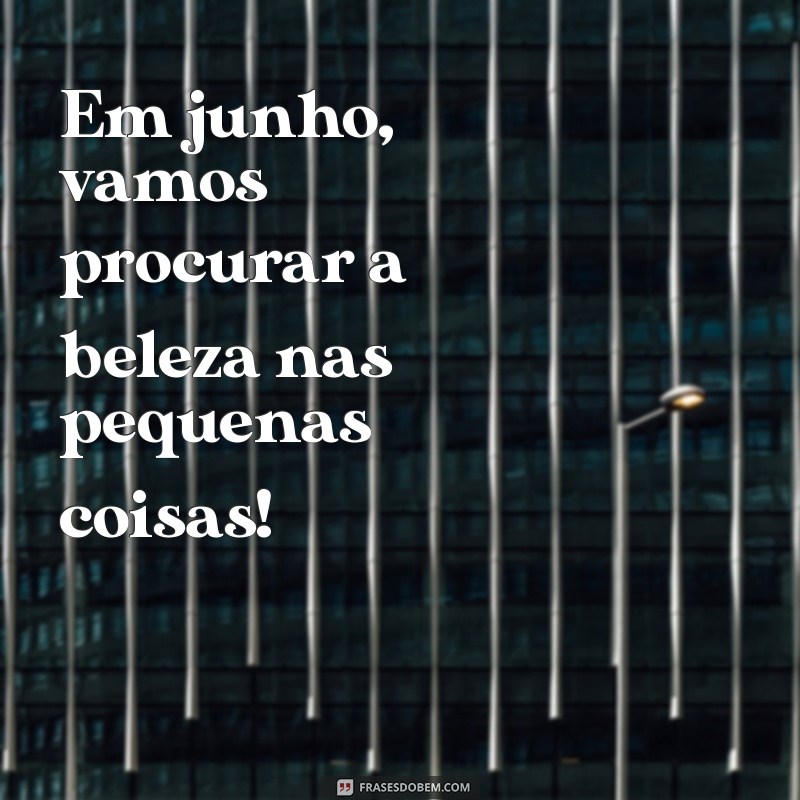 Frases Inspiradoras para Dar Boas-Vindas a Junho 