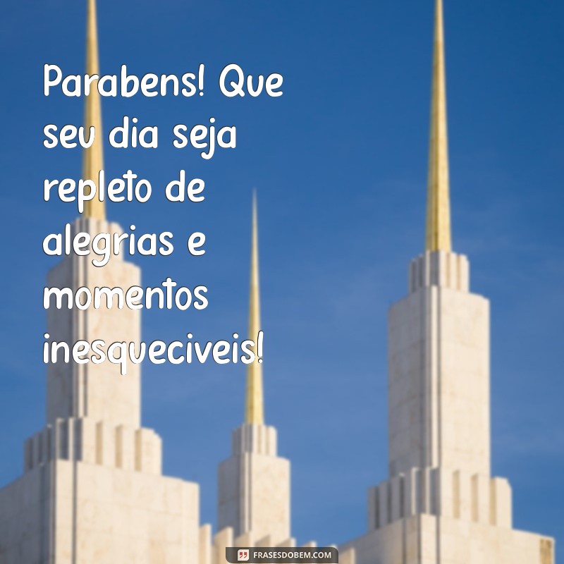 mensagens para aniversariante do dia Parabéns! Que seu dia seja repleto de alegrias e momentos inesquecíveis!