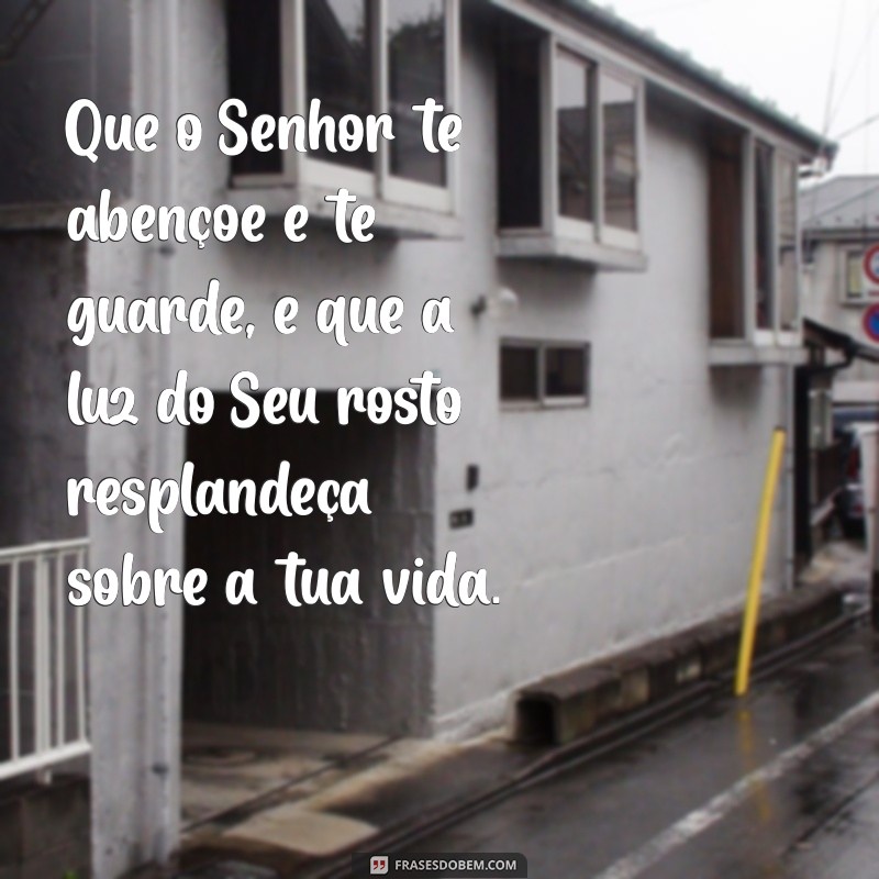 que o senhor te abençoe e te guarde que o senhor faça resplandecer o seu rosto sobre ti Que o Senhor te abençoe e te guarde, e que a luz do Seu rosto resplandeça sobre a tua vida.