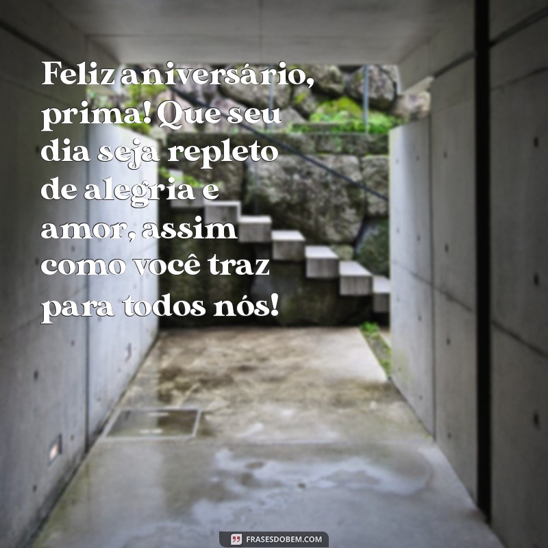 mensagem aniversário prima querida Feliz aniversário, prima! Que seu dia seja repleto de alegria e amor, assim como você traz para todos nós!