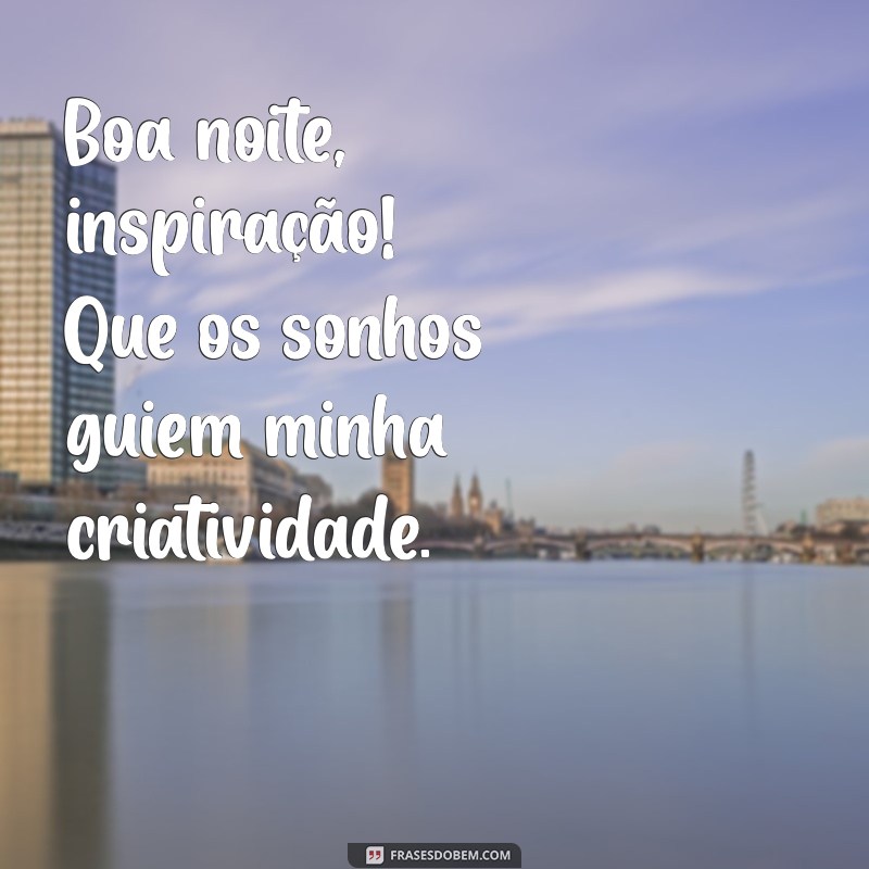 boa noite inspiração Boa noite, inspiração! Que os sonhos guiem minha criatividade.