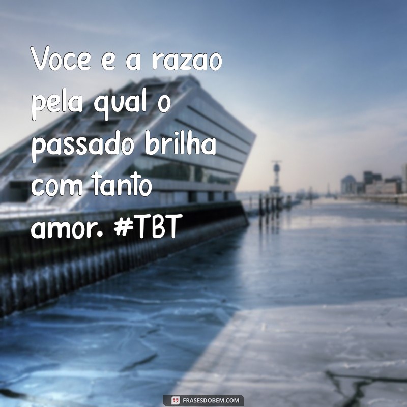 Frases TBT Românticas para Celebrar Momentos Inesquecíveis com Seu Namorado 