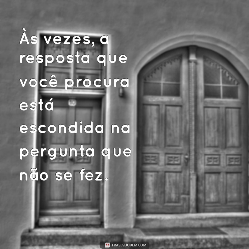 meta mensagem Às vezes, a resposta que você procura está escondida na pergunta que não se fez.