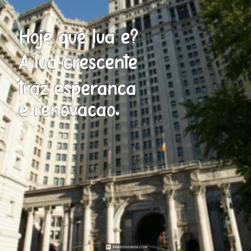 hoje que lua é Hoje que lua é? A lua crescente traz esperança e renovação.