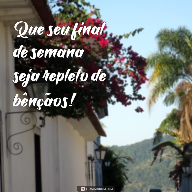 um abençoado final de semana Que seu final de semana seja repleto de bênçãos!