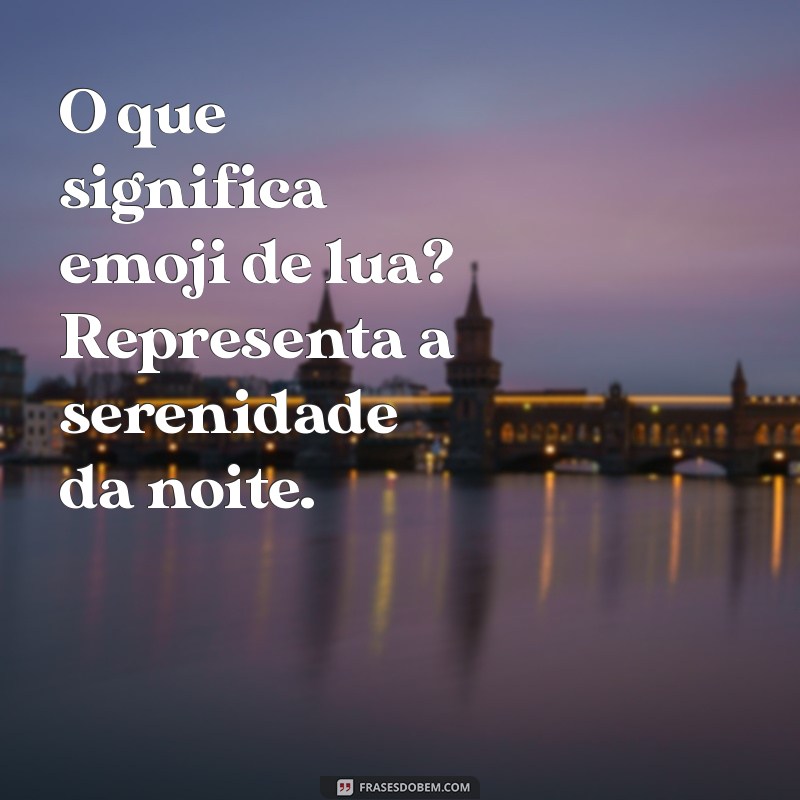 o'que significa emoji de lua O que significa emoji de lua? Representa a serenidade da noite.