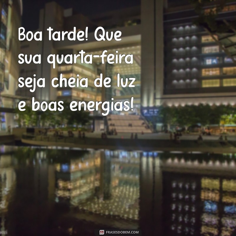 mensagem boa tarde quarta feira Boa tarde! Que sua quarta-feira seja cheia de luz e boas energias!