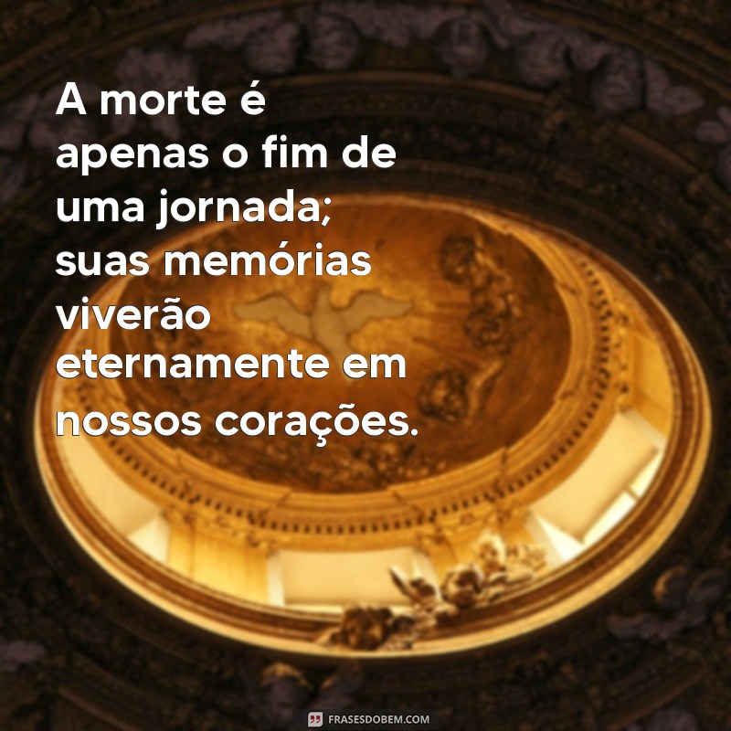 frases falecimento A morte é apenas o fim de uma jornada; suas memórias viverão eternamente em nossos corações.