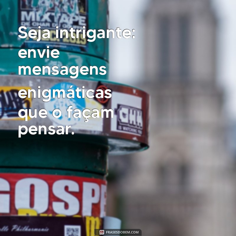 como deixar um homem obcecado por mim por mensagem Seja intrigante: envie mensagens enigmáticas que o façam pensar.