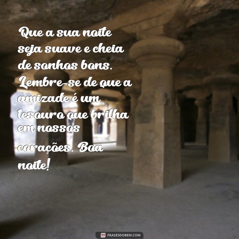 amizade mensagem de boa noite com carinho Que a sua noite seja suave e cheia de sonhos bons. Lembre-se de que a amizade é um tesouro que brilha em nossos corações. Boa noite!