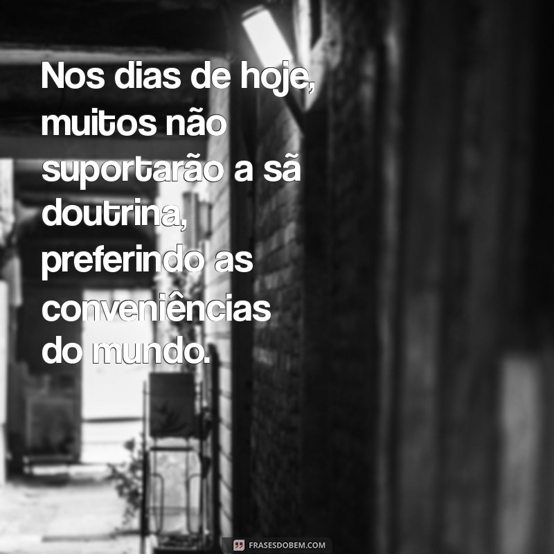 não suportarão a sã doutrina Nos dias de hoje, muitos não suportarão a sã doutrina, preferindo as conveniências do mundo.