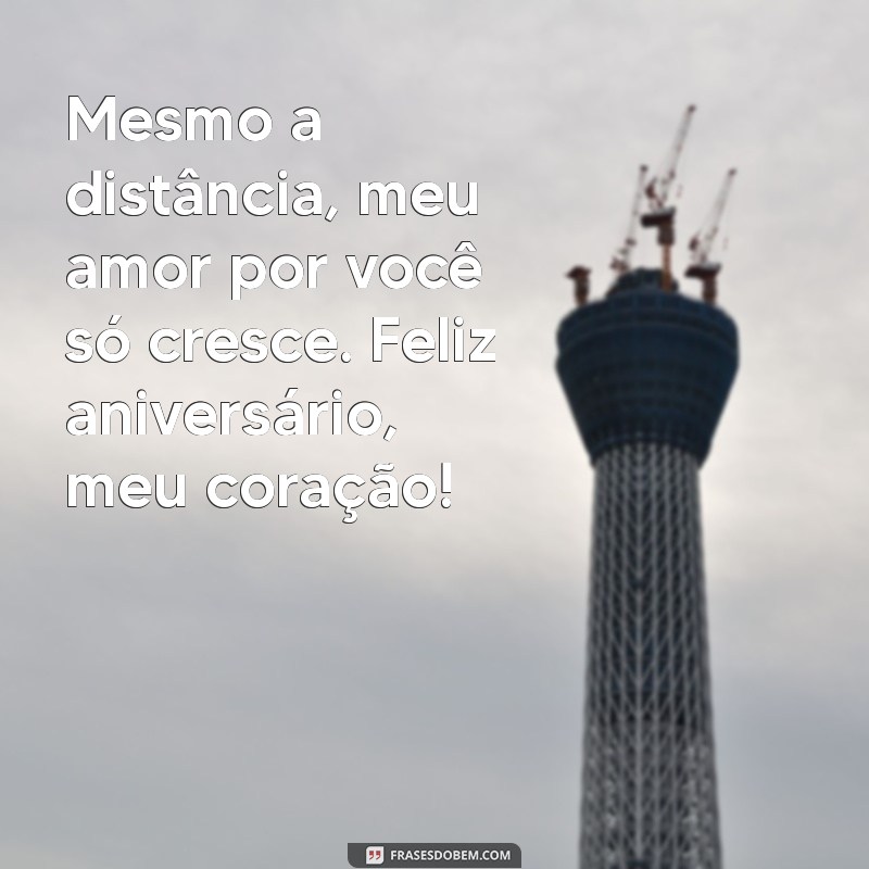 mensagem de aniversário para um amor distante Mesmo a distância, meu amor por você só cresce. Feliz aniversário, meu coração!