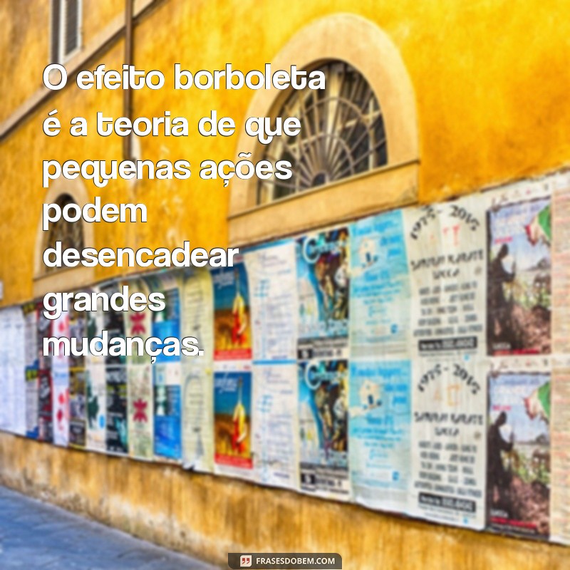 efeito borboleta o'que é O efeito borboleta é a teoria de que pequenas ações podem desencadear grandes mudanças.