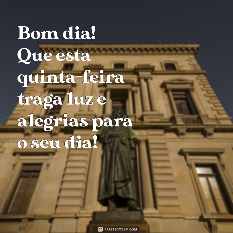 mensagem de feliz quinta feira bom dia Bom dia! Que esta quinta-feira traga luz e alegrias para o seu dia!