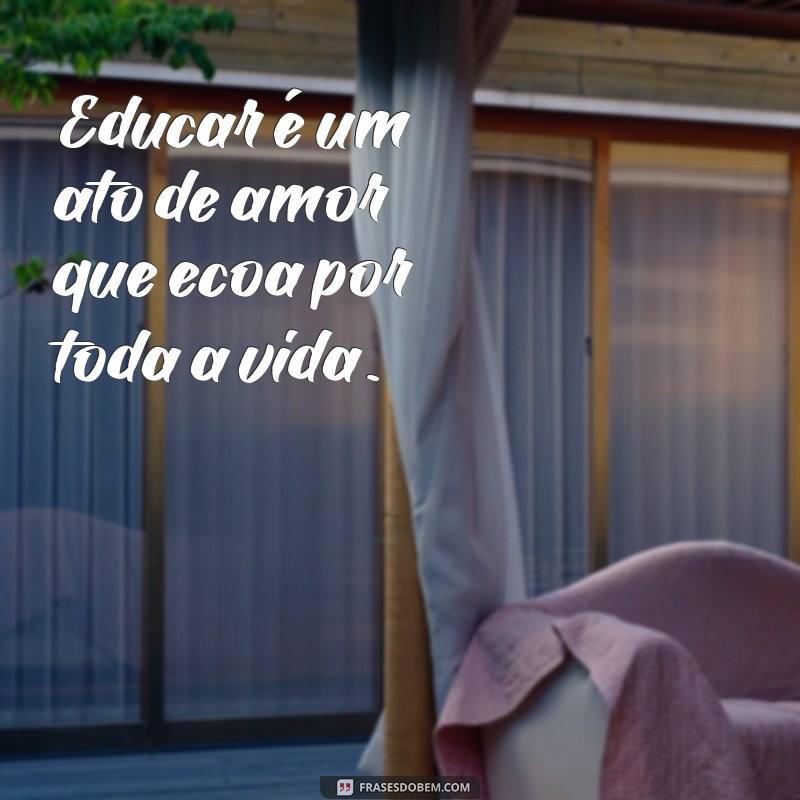 Educar com Amor: Frases Inspiradoras para Pais e Educadores 