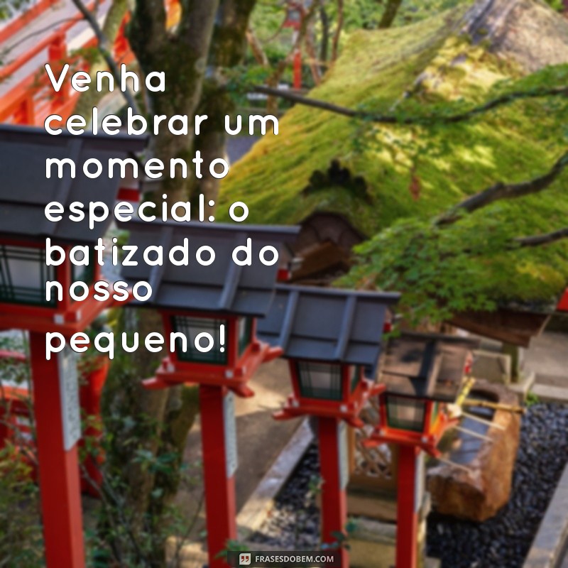 frases convite batizado Venha celebrar um momento especial: o batizado do nosso pequeno!